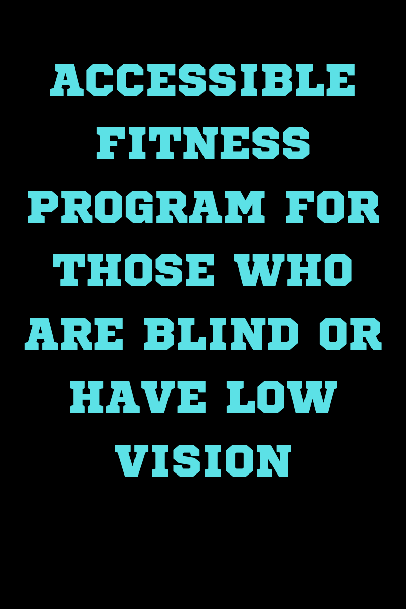 Light blue text on a black background reads ACCESSIBLE FITNESS PROGRAM FOR THOSE WHO ARE BLIND OR HAVE LOW VISION